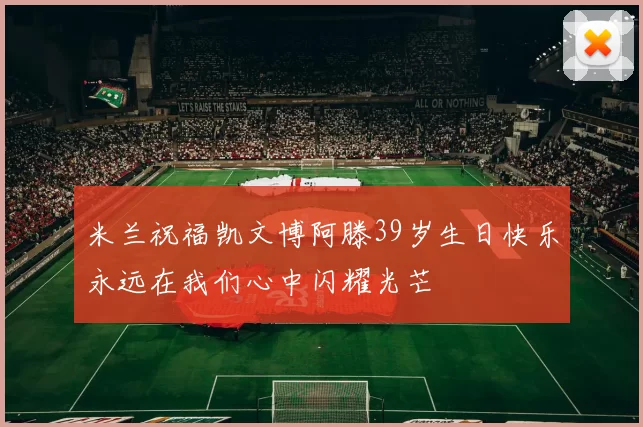 米兰祝福凯文博阿滕39岁生日快乐永远在我们心中闪耀光芒