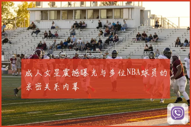 成人女星震撼曝光与多位NBA球员的亲密关系内幕