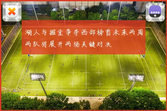 湖人与掘金争夺西部榜首未来两周两队将展开两场关键对决