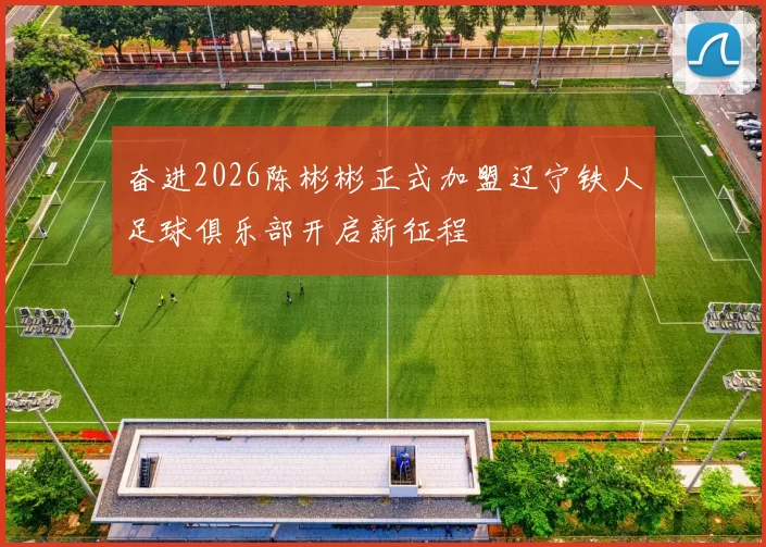奋进2026陈彬彬正式加盟辽宁铁人足球俱乐部开启新征程