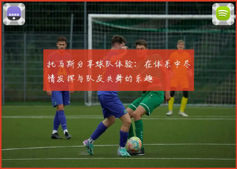 托马斯分享球队体验：在体系中尽情发挥与队友共舞的乐趣